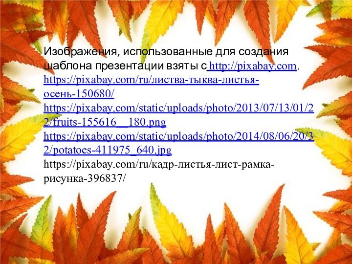 Изображения, использованные для создания шаблона презентации взяты с http://pixabay.com.https://pixabay.com/ru/листва-тыква-листья-осень-150680/https://pixabay.com/static/uploads/photo/2013/07/13/01/22/fruits-155616__180.pnghttps://pixabay.com/static/uploads/photo/2014/08/06/20/32/potatoes-411975_640.jpghttps://pixabay.com/ru/кадр-листья-лист-рамка-рисунка-396837/