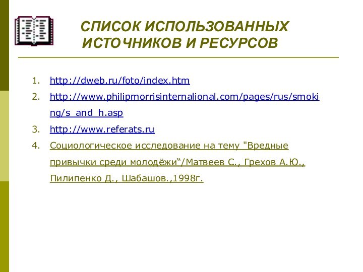 СПИСОК ИСПОЛЬЗОВАННЫХ ИСТОЧНИКОВ И РЕСУРСОВhttp://dweb.ru/foto/index.htmhttp://www.philipmorrisinternalional.com/pages/rus/smoking/s_and_h.asphttp://www.referats.ruСоциологическое исследование на тему 