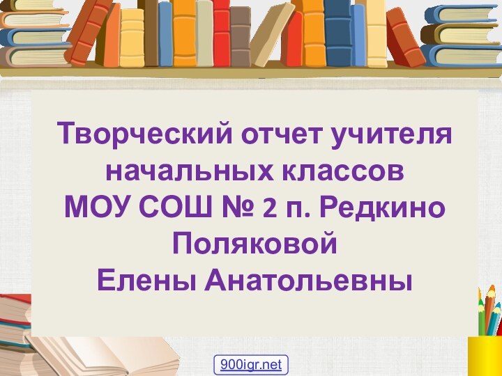 Творческий отчет учителя начальных классов  МОУ СОШ № 2 п. Редкино