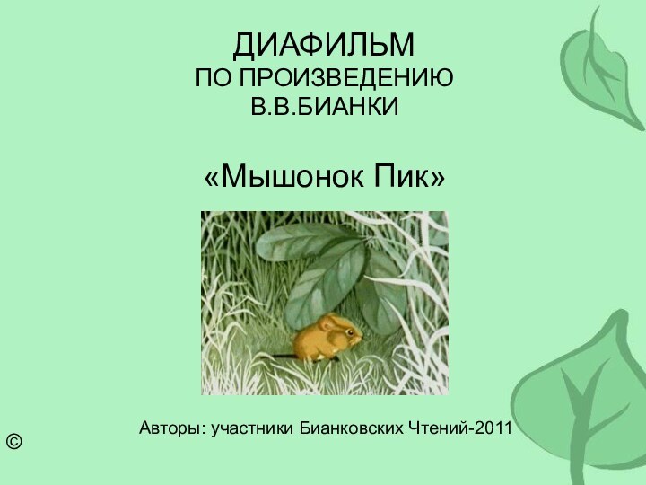 ДИАФИЛЬМ ПО ПРОИЗВЕДЕНИЮ В.В.БИАНКИ  «Мышонок Пик»Авторы: участники Бианковских Чтений-2011©