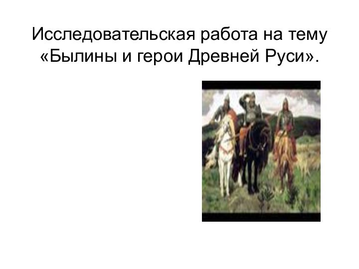 Исследовательская работа на тему «Былины и герои Древней Руси».