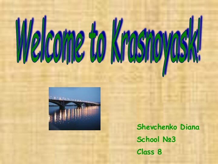 Shevchenko DianaSchool №3Class 8Welcome to Krasnoyask!