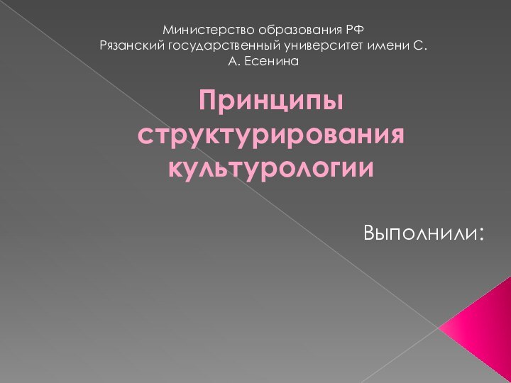 Принципы структурирования культурологииВыполнили:Министерство образования РФРязанский государственный университет имени С.А. Есенина