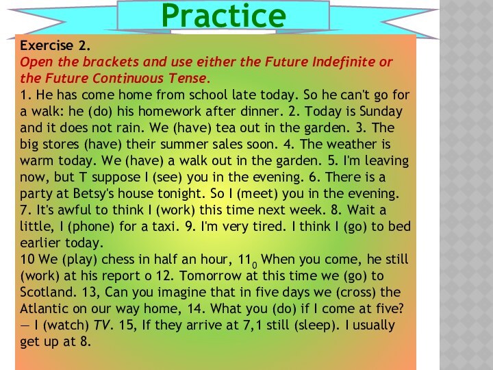 PracticeExercise 2. Open the brackets and use either the Future Indefinite or