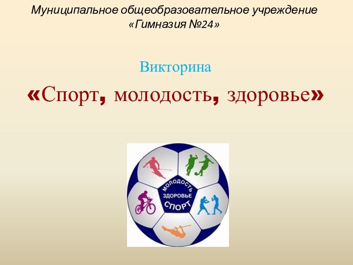 Муниципальное общеобразовательное учреждение «Гимназия №24» Викторина «Спорт, молодость, здоровье»