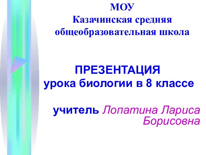 МОУ Казачинская средняя общеобразовательная школаПРЕЗЕНТАЦИЯ урока биологии в 8 классеучитель Лопатина Лариса Борисовна