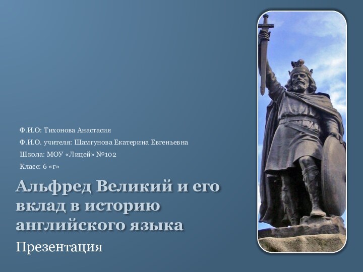 Альфред Великий и его вклад в историю английского языкаПрезентацияФ.И.О: Тихонова АнастасияФ.И.О. учителя: