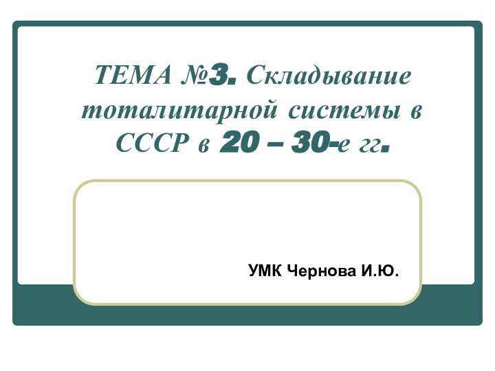 ТЕМА №3. Складывание тоталитарной системы в СССР в 20 – 30-е гг.УМК Чернова И.Ю.