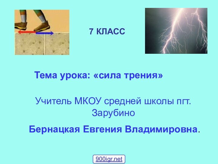 7 КЛАССТема урока: «сила трения»Учитель МКОУ средней школы пгт. Зарубино Бернацкая Евгения Владимировна.