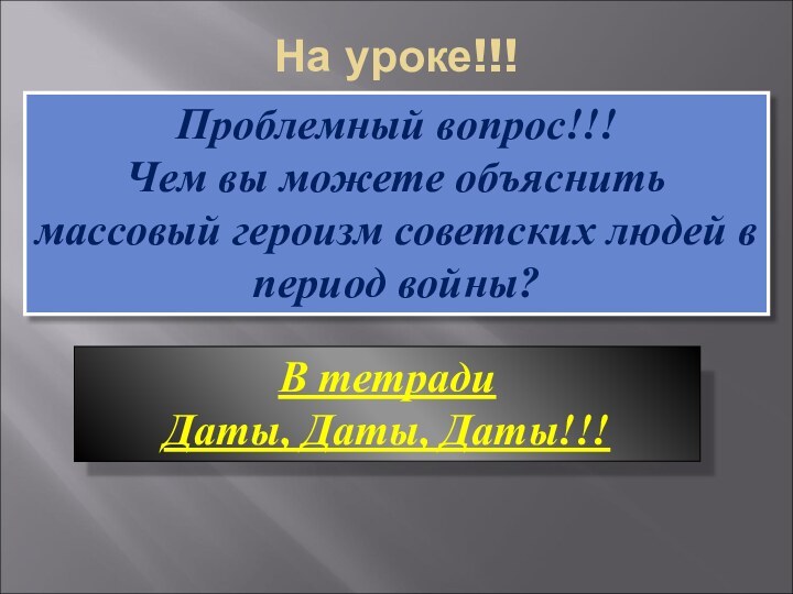 На уроке!!!Проблемный вопрос!!!Чем вы можете объяснить массовый героизм советских людей в период войны?В тетрадиДаты, Даты, Даты!!!