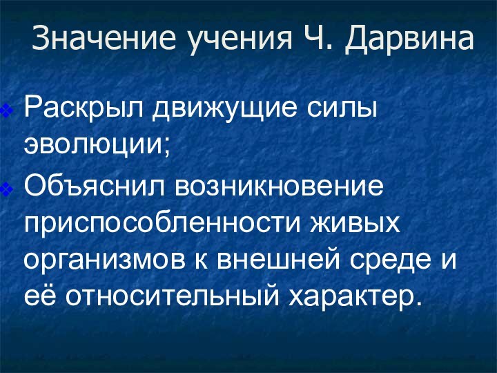 Значение учения Ч. ДарвинаРаскрыл движущие силы эволюции;Объяснил возникновение приспособленности живых организмов к