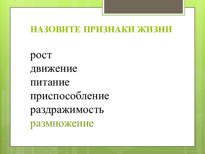 НАЗОВИТЕ ПРИЗНАКИ ЖИЗНИ рост движение питание приспособление раздражимость размножение