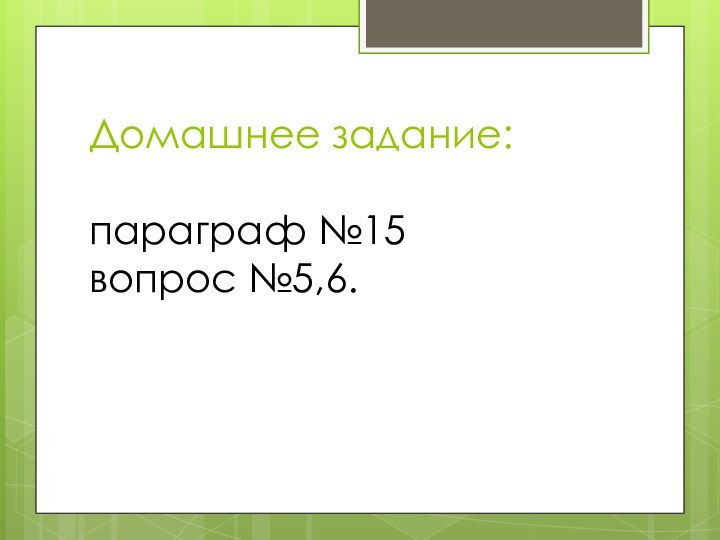 Домашнее задание:  параграф №15 вопрос №5,6.