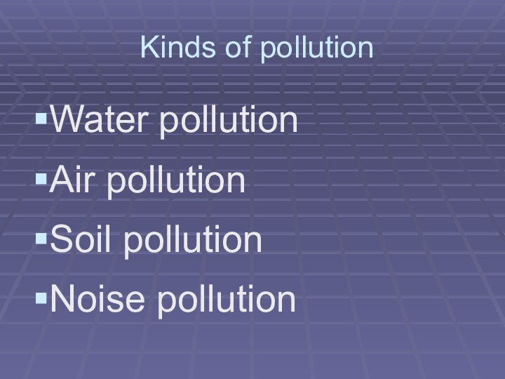 Kinds of pollutionWater pollutionAir pollutionSoil pollutionNoise pollution