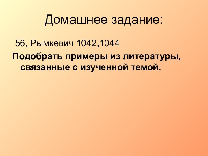 Домашнее задание: 56, Рымкевич 1042,1044Подобрать примеры из литературы, связанные с изученной темой.