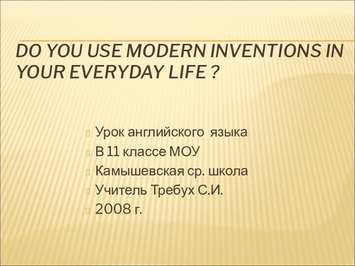 DO YOU USE MODERN INVENTIONS IN YOUR EVERYDAY LIFE ?Урок английского языкаВ