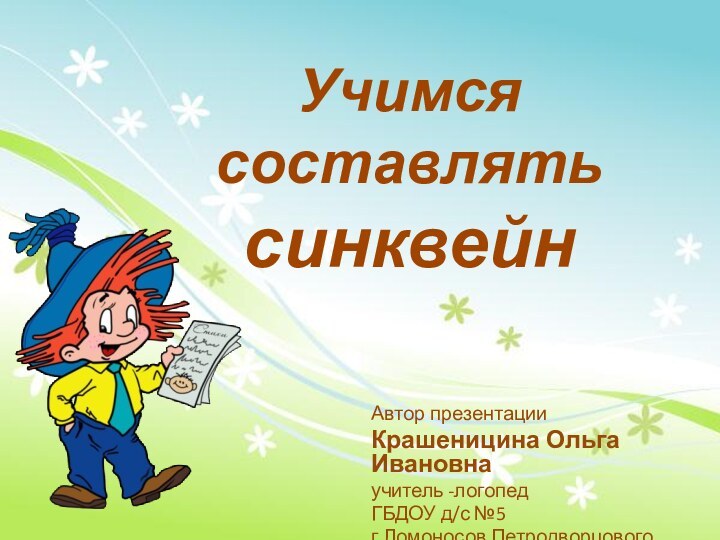 Автор презентацииКрашеницина Ольга Ивановнаучитель -логопедГБДОУ д/с №5г.Ломоносов Петродворцового районаУчимся составлять синквейн