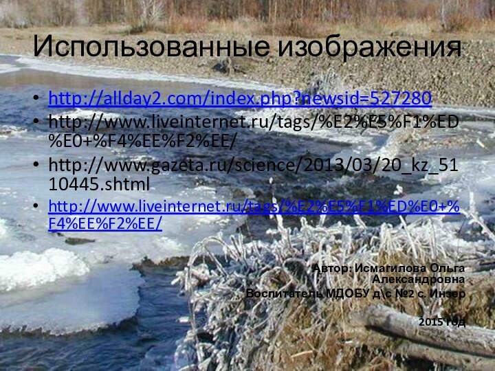 Использованные изображенияhttp://allday2.com/index.php?newsid=527280http://www.liveinternet.ru/tags/%E2%E5%F1%ED%E0+%F4%EE%F2%EE/http://www.gazeta.ru/science/2013/03/20_kz_5110445.shtmlhttp://www.liveinternet.ru/tags/%E2%E5%F1%ED%E0+%F4%EE%F2%EE/Автор: Исмагилова Ольга АлександровнаВоспитатель МДОБУ д\с №2 с. Инзер2015 год