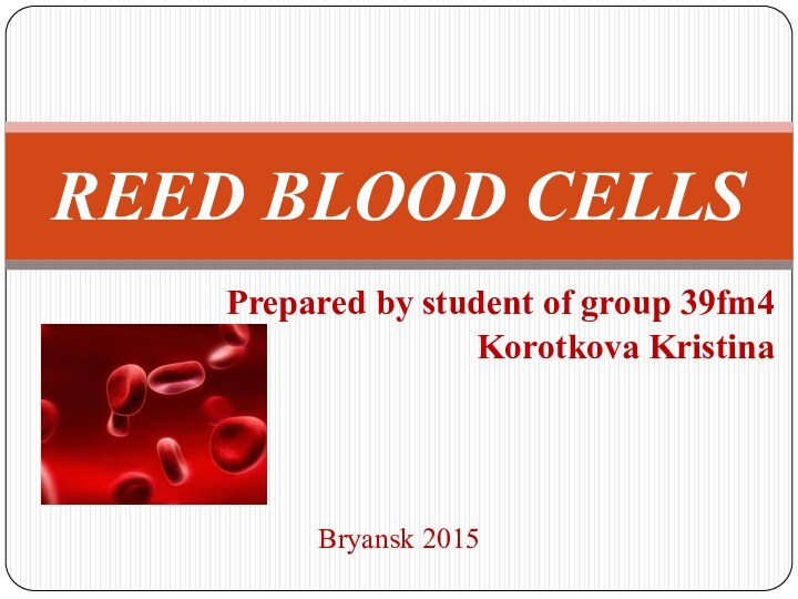 Prepared by student of group 39fm4Korotkova KristinaBryansk 2015REED BLOOD CELLS