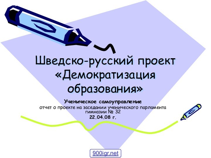 Шведско-русский проект «Демократизация образования»Ученическое самоуправлениеотчет о проекте на заседании ученического парламента гимназии № 32 22.04.08 г.