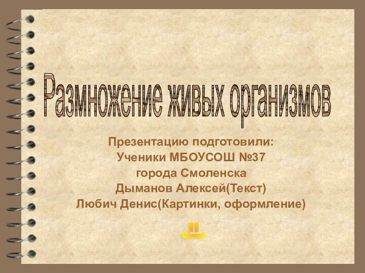 Презентацию подготовили:Ученики МБОУСОШ №37 города СмоленскаДыманов Алексей(Текст)Любич Денис(Картинки, оформление)Размножение живых организмов=)