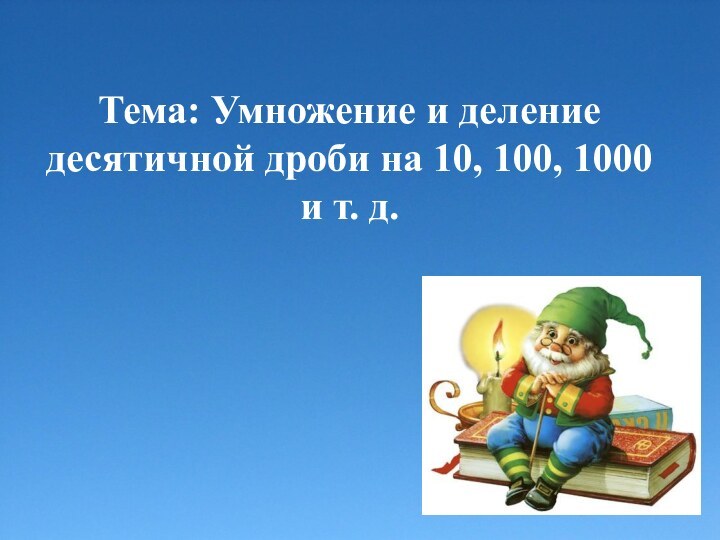 Тема: Умножение и деление десятичной дроби на 10, 100, 1000 и т. д.