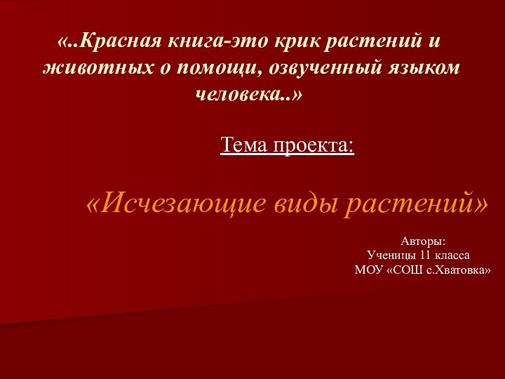 «..Красная книга-это крик растений и животных о помощи, озвученный языком человека..»Тема проекта:«Исчезающие