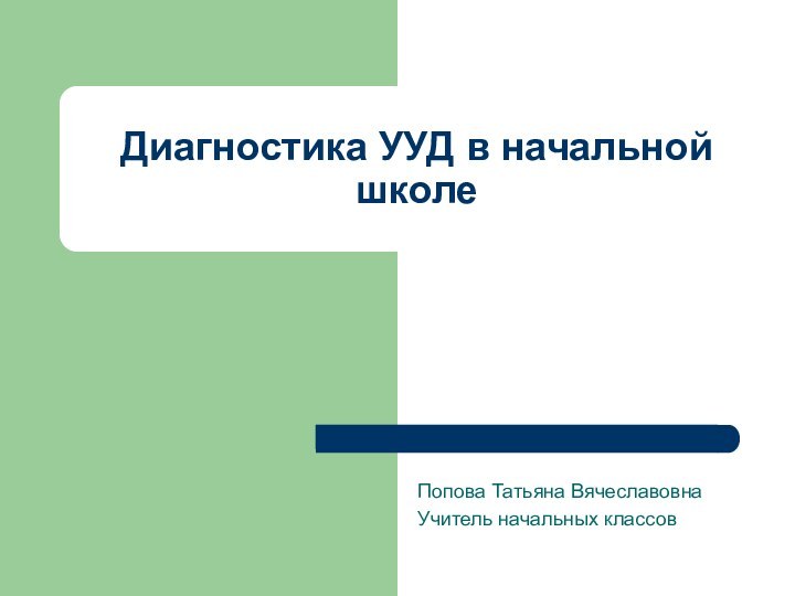 Диагностика УУД в начальной школеПопова Татьяна ВячеславовнаУчитель начальных классов