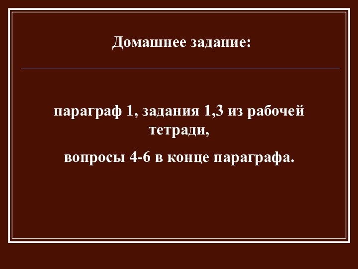 Домашнее задание:параграф 1, задания 1,3 из рабочей тетради,вопросы 4-6 в конце параграфа. 