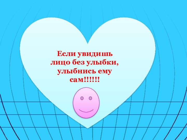 Если увидишь лицо без улыбки, улыбнись ему сам!!!!!!