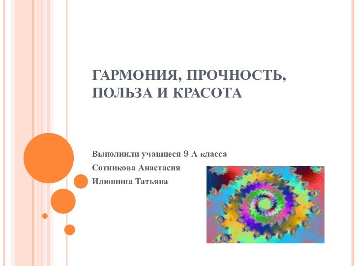 ГАРМОНИЯ, ПРОЧНОСТЬ, ПОЛЬЗА И КРАСОТАВыполнили учащиеся 9 А класса Сотникова АнастасияИлюшина Татьяна