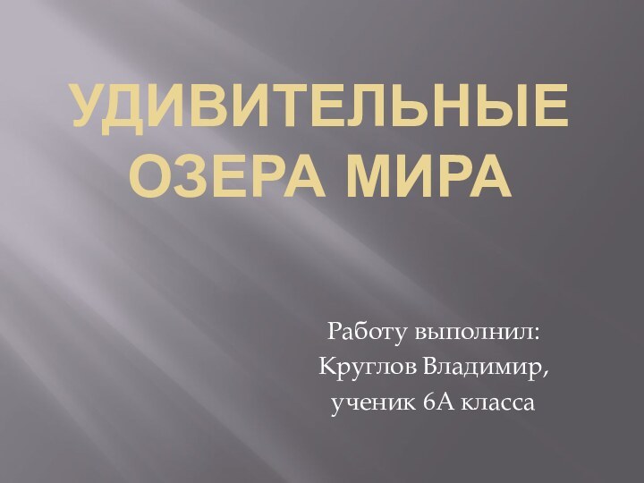 Удивительные озера мираРаботу выполнил:Круглов Владимир,ученик 6А класса