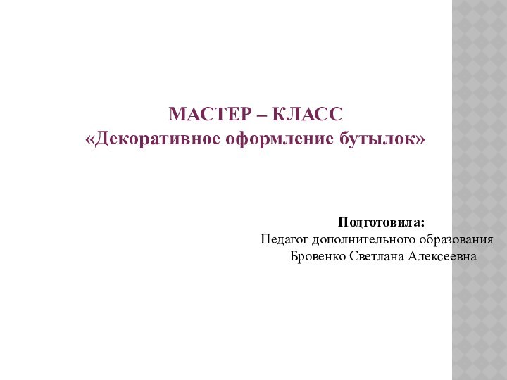 МАСТЕР – КЛАСС «Декоративное оформление бутылок»Подготовила: Педагог дополнительного образования Бровенко Светлана Алексеевна