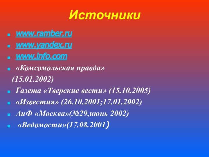 Источникиwww.ramber.ruwww.yandex.ru www.info.com«Комсомольская правда» (15.01.2002)Газета «Тверские вести» (15.10.2005)«Известия» (26.10.2001;17.01.2002)АиФ «Москва»(№29,июнь 2002) «Ведомости»(17.08.2001)