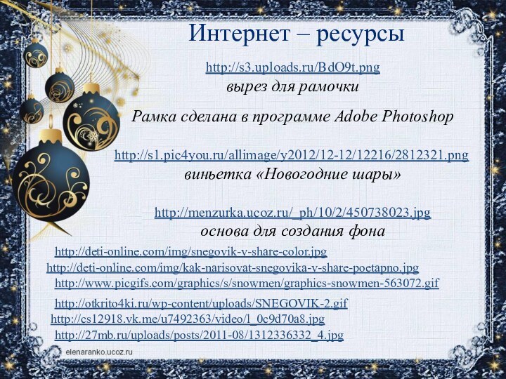 Интернет – ресурсыhttp://s3.uploads.ru/BdO9t.pngвырез для рамочкиРамка сделана в программе Adobe Photoshophttp://s1.pic4you.ru/allimage/y2012/12-12/12216/2812321.png виньетка «Новогодние