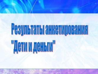 Результаты анкетирования Дети и деньги