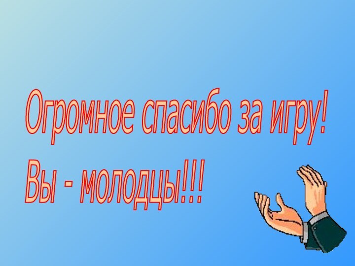 Огромное спасибо за игру!  Вы - молодцы!!!