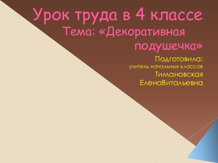 Урок труда в 4 классе Тема: «Декоративная 		подушечка»		   Подготовила: