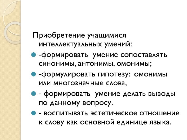 Приобретение учащимися интеллектуальных умений:-формировать умение сопоставлять синонимы, антонимы, омонимы;-формулировать гипотезу: омонимы или