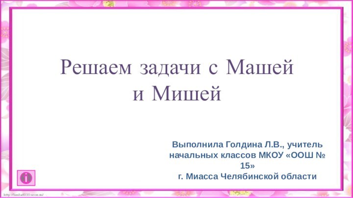 Решаем задачи с Машей и МишейВыполнила Голдина Л.В., учитель начальных классов МКОУ