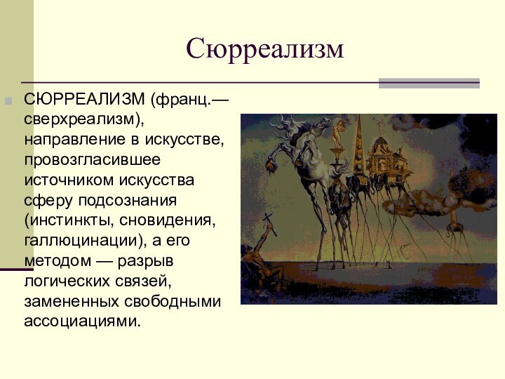 СюрреализмСЮРРЕАЛИЗМ (франц.— сверхреализм), направление в искусстве, провозгласившее источником искусства сферу подсознания (инстинкты,