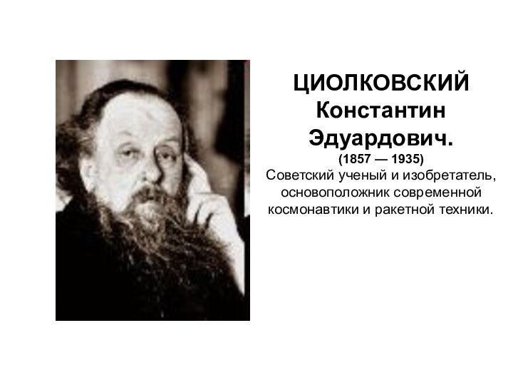 ЦИОЛКОВСКИЙ Константин Эдуардович. (1857 — 1935)Советский ученый и изобретатель, основоположник современной космонавтики и ракетной техники.