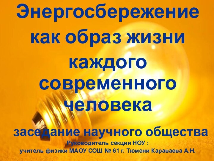 Энергосбережениекак образ жизникаждого современного человека  заседание научного обществаРуководитель секции НОУ :