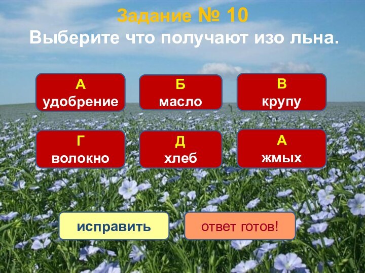 Задание № 10 БмаслоАжмыхГволокноДхлебАудобрениеВкрупуисправитьответ готов!Выберите что получают изо льна.