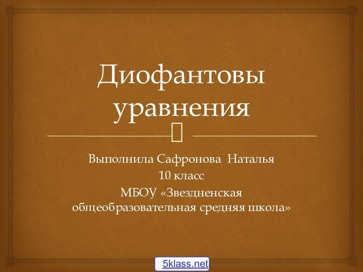 Диофантовы уравненияВыполнила Сафронова Наталья 10 классМБОУ «Звездненская общеобразовательная средняя школа»