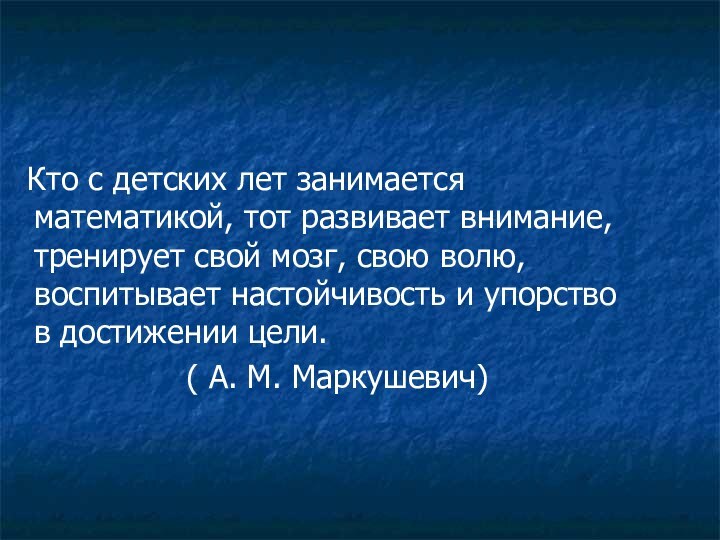 Кто с детских лет занимается математикой, тот развивает внимание, тренирует свой