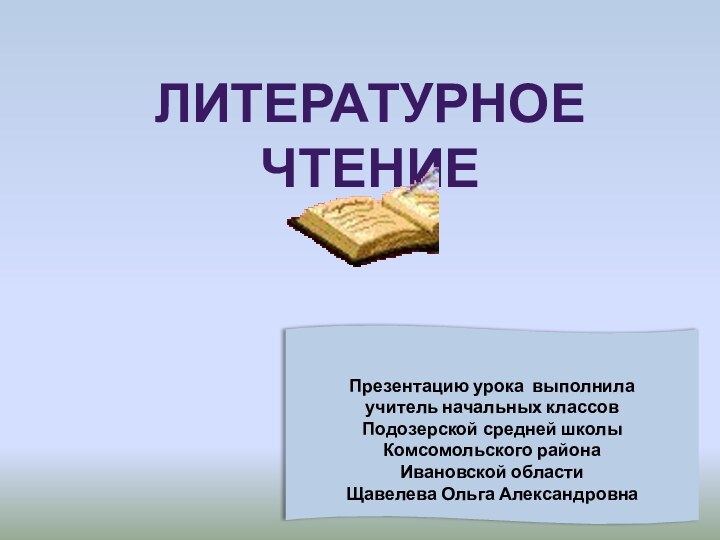 ЛИТЕРАТУРНОЕ ЧТЕНИЕПрезентацию урока выполнила учитель начальных классов Подозерской средней школы Комсомольского района