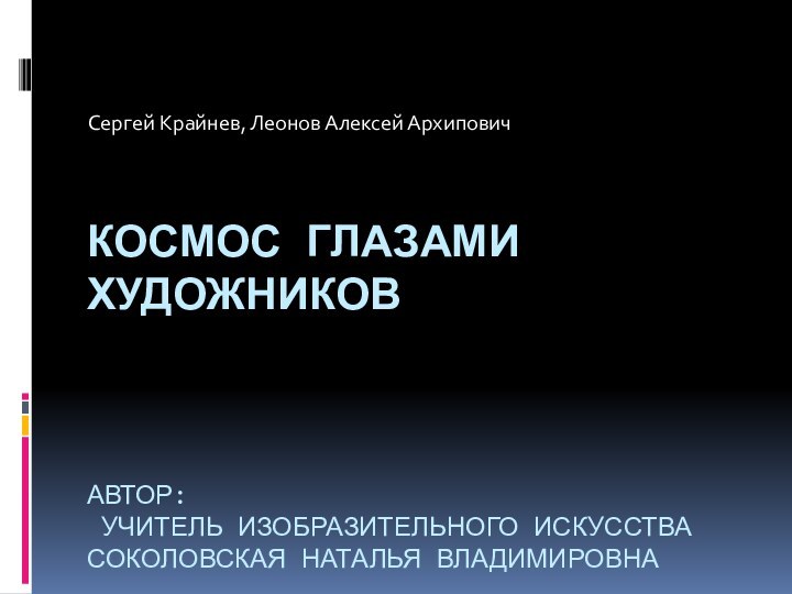 КОСМОС ГЛАЗАМИ ХУДОЖНИКОВ    АВТОР:  УЧИТЕЛЬ ИЗОБРАЗИТЕЛЬНОГО ИСКУССТВА СОКОЛОВСКАЯ