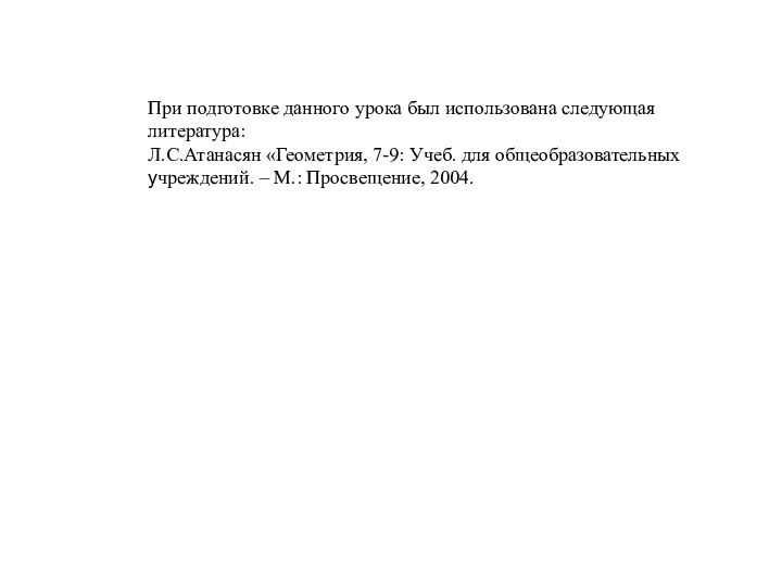 При подготовке данного урока был использована следующаялитература:Л.С.Атанасян «Геометрия, 7-9: Учеб. для общеобразовательныхучреждений.