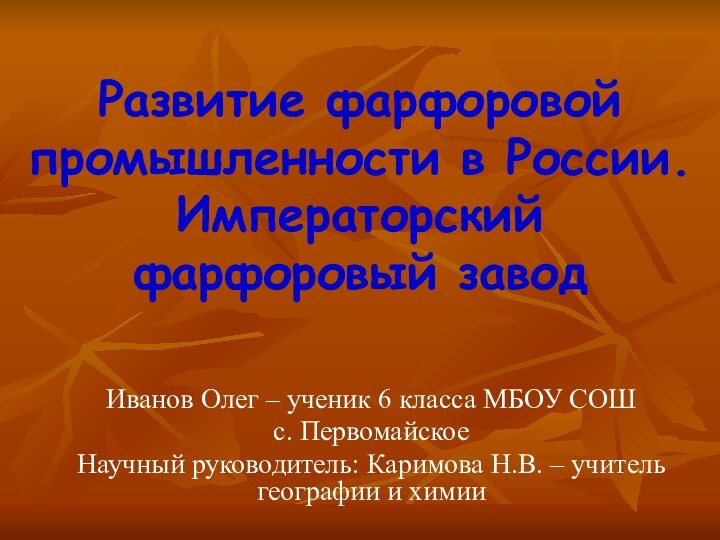 Развитие фарфоровой промышленности в России.  Императорский фарфоровый заводИванов Олег – ученик